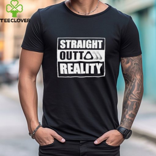Straight Outta Reality Shirts