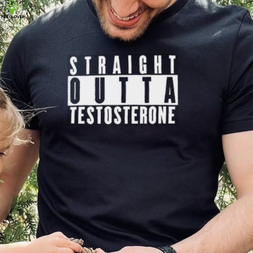 Straight Outta Testosterone T Shirt