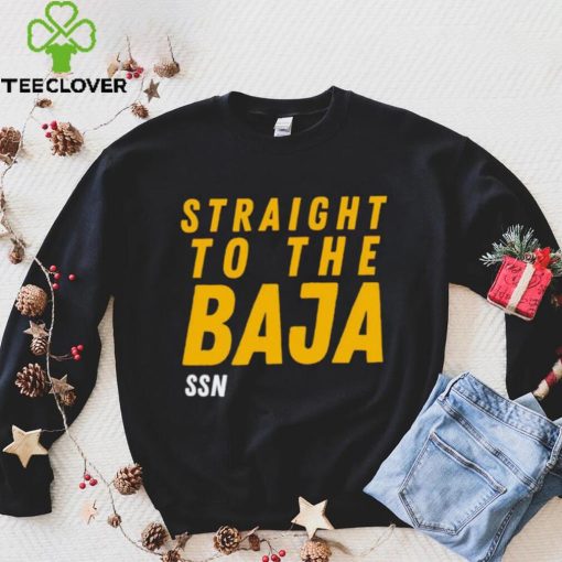 Straight To The Baja Ssn hoodie, sweater, longsleeve, shirt v-neck, t-shirt