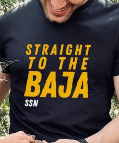 Straight To The Baja Ssn hoodie, sweater, longsleeve, shirt v-neck, t-shirt