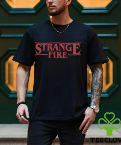 Strange Fire T hoodie, sweater, longsleeve, shirt v-neck, t-shirt