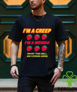 Strawberry I’m A Creep Im A Weirdo What The Hell Am I Doing Here t shirt