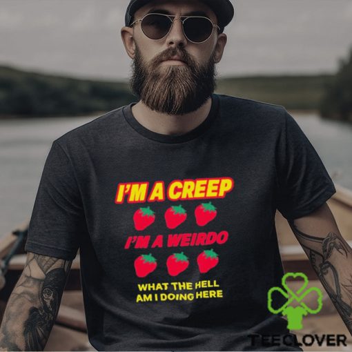 Strawberry I’m A Creep Im A Weirdo What The Hell Am I Doing Here t hoodie, sweater, longsleeve, shirt v-neck, t-shirt