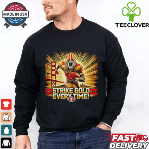 Strike gold every time San Francisco 49ers shirt