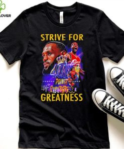 Strive for Lebron James 40K points greatness signature hoodie, sweater, longsleeve, shirt v-neck, t-shirt