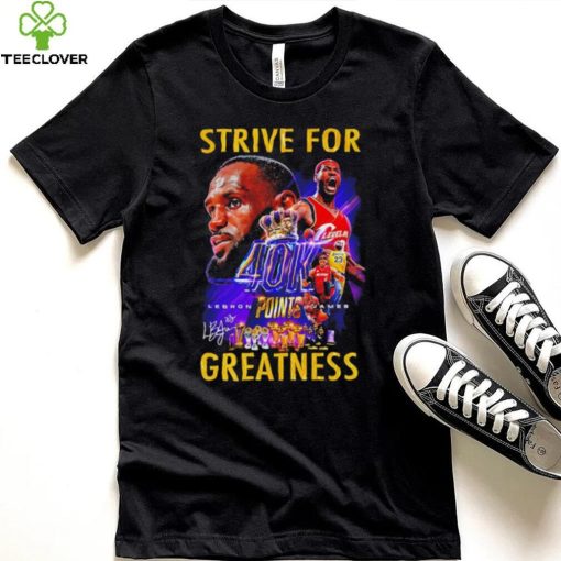 Strive for Lebron James 40K points greatness signature hoodie, sweater, longsleeve, shirt v-neck, t-shirt