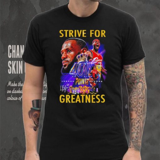 Strive for Lebron James 40K points greatness signature hoodie, sweater, longsleeve, shirt v-neck, t-shirt