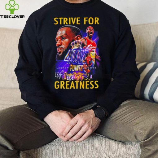 Strive for Lebron James 40K points greatness signature hoodie, sweater, longsleeve, shirt v-neck, t-shirt