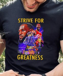 Strive for Lebron James 40K points greatness signature hoodie, sweater, longsleeve, shirt v-neck, t-shirt