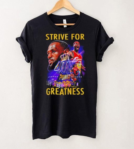 Strive for Lebron James 40K points greatness signature hoodie, sweater, longsleeve, shirt v-neck, t-shirt