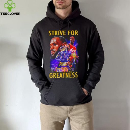 Strive for Lebron James 40K points greatness signature hoodie, sweater, longsleeve, shirt v-neck, t-shirt