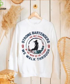 Strong bartenders we walk through are not born we are made by the storms shirt