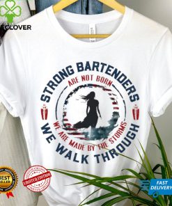 Strong bartenders we walk through are not born we are made by the storms hoodie, sweater, longsleeve, shirt v-neck, t-shirt