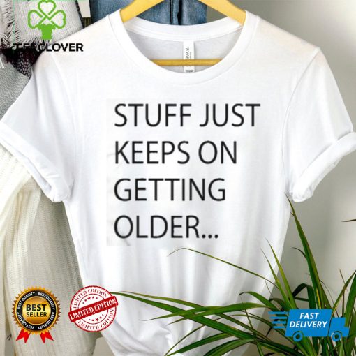 Stuff Just Keeps On Getting Older Shirt