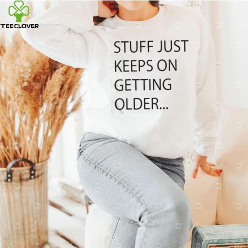 Stuff Just Keeps On Getting Older Shirt