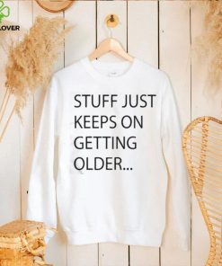 Stuff Just Keeps On Getting Older Shirt