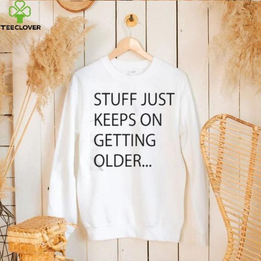 Stuff Just Keeps On Getting Older Shirt