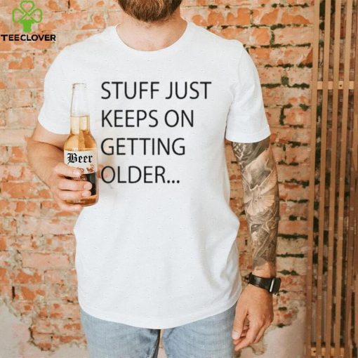 Stuff Just Keeps On Getting Older Shirt