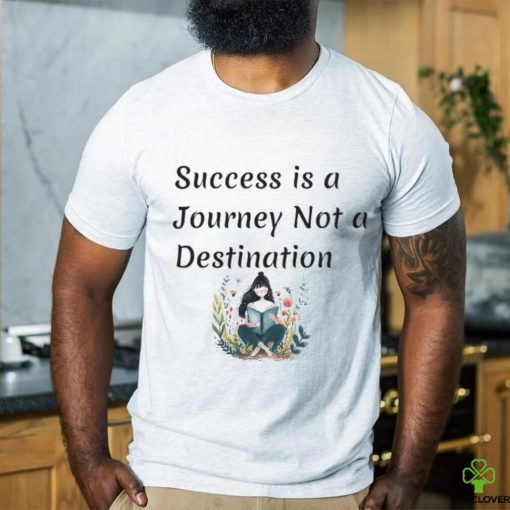 Succes is a journey not a destination shirt