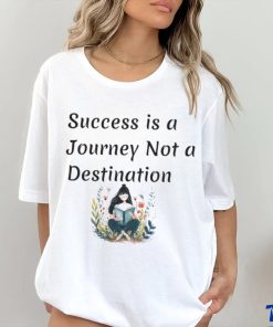 Succes is a journey not a destination shirt
