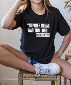 Summer Break Was Too Long Sad No Kid Ever Shirt 1 Summer Break Was Too Long Sad No Kid Ever Shirt