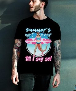 Summer’s Not Over Till I Say So Shirt