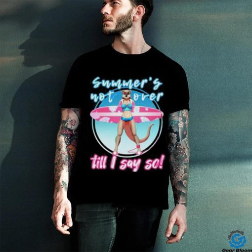 Summer’s Not Over Till I Say So Shirt