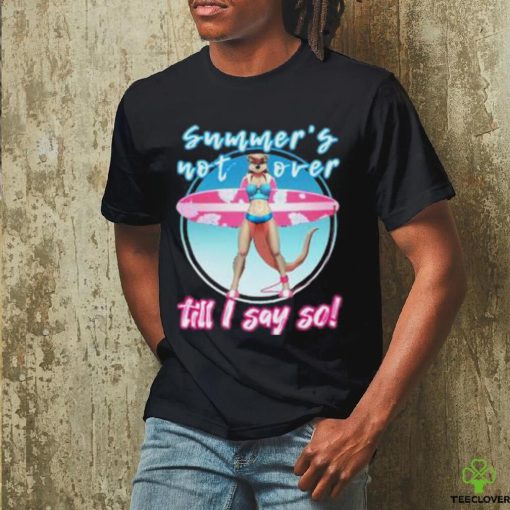 Summer’s Not Over Till I Say So Shirt