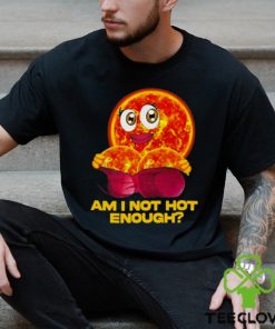 Sun Am I Not Hot Enough shirt