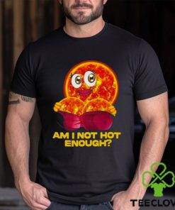 Sun Am I Not Hot Enough shirt 1 Sun Am I Not Hot Enough shirt