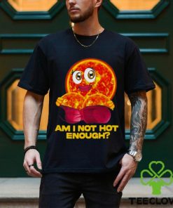 Sun Am I Not Hot Enough shirt 2 Sun Am I Not Hot Enough shirt