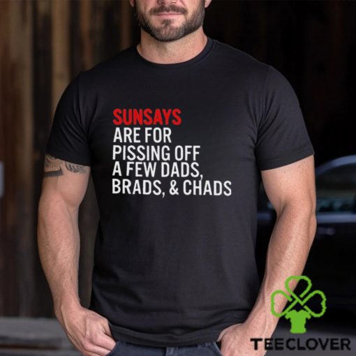 Sundays Are For Pissing Off A Few Dads Brads And Chads T Shirt