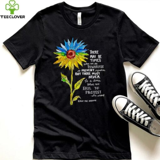 Sunflower there may be times when we are powerless to prevent injustice stand with Ukraine shirt