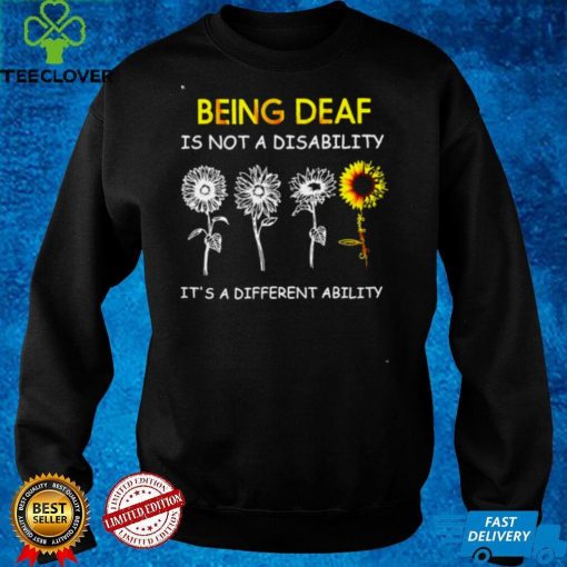 Sunflowers Being Deaf Is Not A Disability Its A Different Ability Shirt