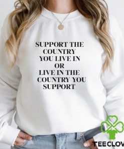 Support The Country You Live In Or Live In The Country You Support Tee Shirt