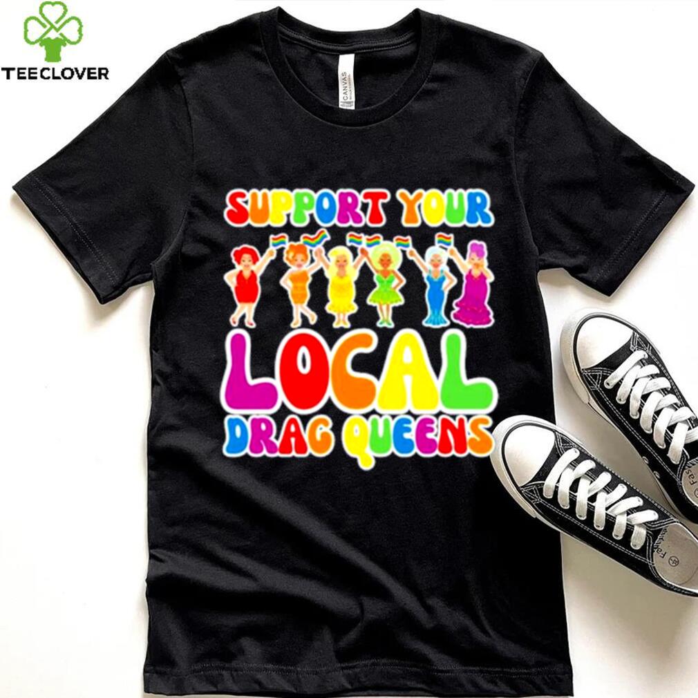 Support local drag queens shirt Support local drag queens shirt