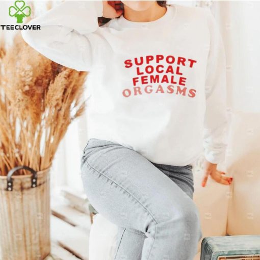 Support local female orgasms t hoodie, sweater, longsleeve, shirt v-neck, t-shirt