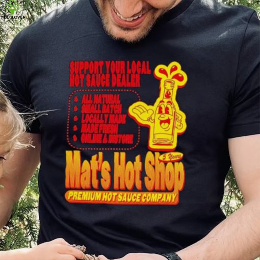 Support your local hot sauce dealer Mat’s hot shop hoodie, sweater, longsleeve, shirt v-neck, t-shirt