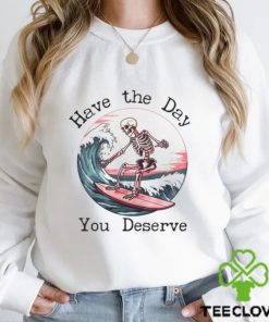 Surfing Skeleton Have The Day You Deserve Shirt