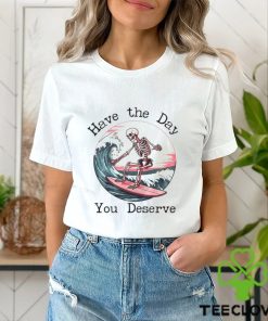 Surfing Skeleton Have The Day You Deserve Shirt