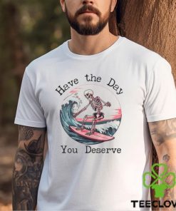 Surfing Skeleton Have The Day You Deserve Shirt