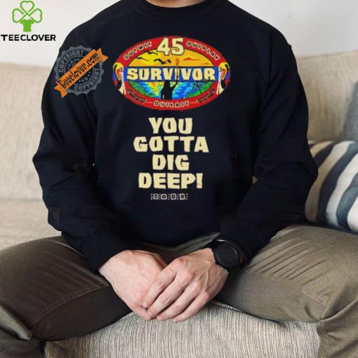 Survivor 45 outwit outplay outlast you gotta dig deep hoodie, sweater, longsleeve, shirt v-neck, t-shirt