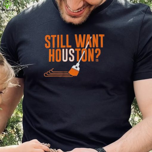 Sweep Still Want Houston Shirt