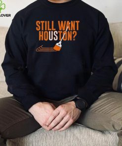 Sweep Still Want Houston Shirt