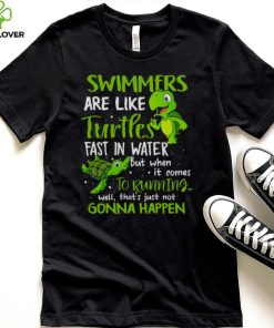 Swimmers Are Like Turtles Fast In Water Shirt