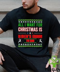 All I Want For Christmas Is Biden’s Error to end Ugly 2023 Shirt