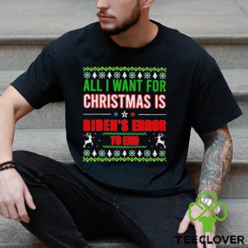 All I Want For Christmas Is Biden’s Error to end Ugly 2023 Shirt