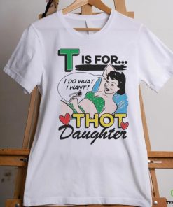 T Is For Thot Daughter Shirt