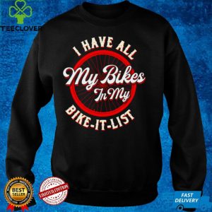 I Have All My Bikes In My Bike It List T shirt