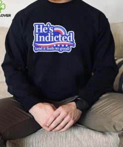 He’s Indicted And It Feels So Good Shirt